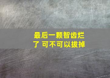 最后一颗智齿烂了 可不可以拔掉